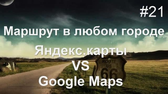 Составить маршрут ЛЕГКО! Яндекс карты VS Google Maps